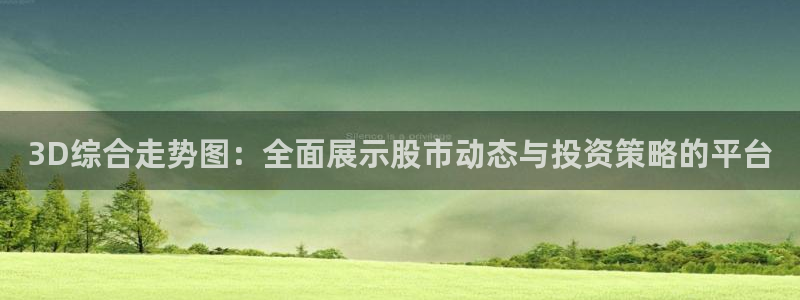 恩佐娱乐app官网下载苹果：3D综合走势图：全面展示股市动态与投资策略的平台