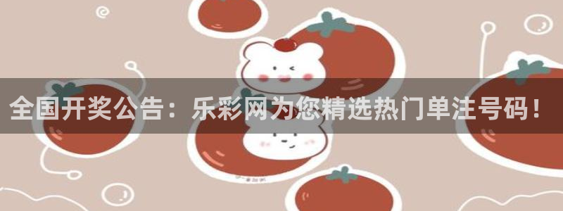 恩佐娱乐,apk.：全国开奖公告：乐彩网为您精选热门单注号码！