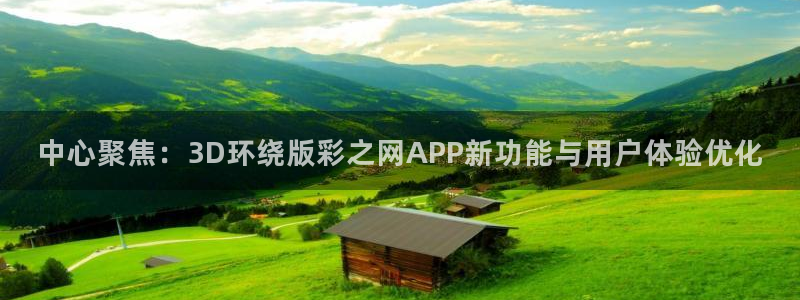 恩佐娱乐官网：中心聚焦：3D环绕版彩之网APP新功能与用户体验优化